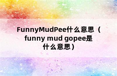 FunnyMudPee什么意思（funny mud gopee是什么意思）